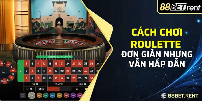 Cách chơi roulette đơn giản nhưng vẫn hấp dẫn 