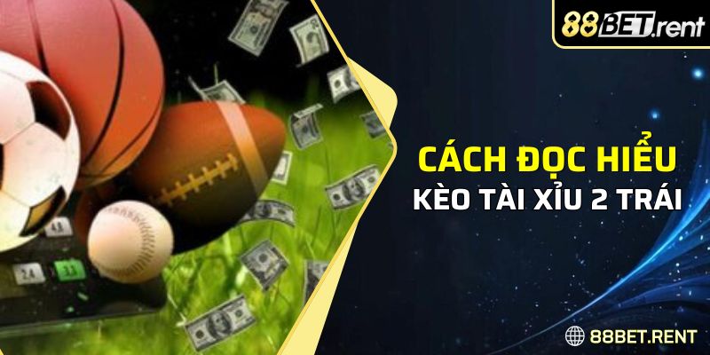 Cách đọc bảng kèo tài xỉu tỷ lệ 2 trái chính xác nhất