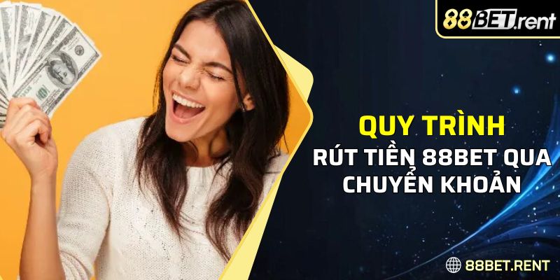 Quy trình rút tiền tại 88BET bằng chuyển khoản