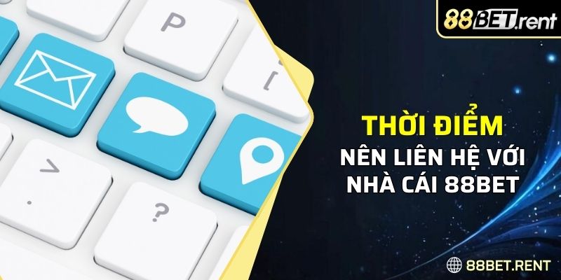 Thời điểm cược thủ nên liên hệ với nhà cái 88BET