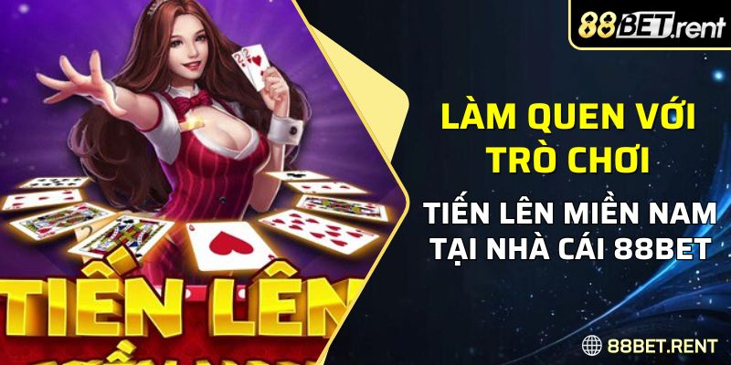 Làm quen với trò chơi tiến lên miền Nam tại nhà cái 88BET