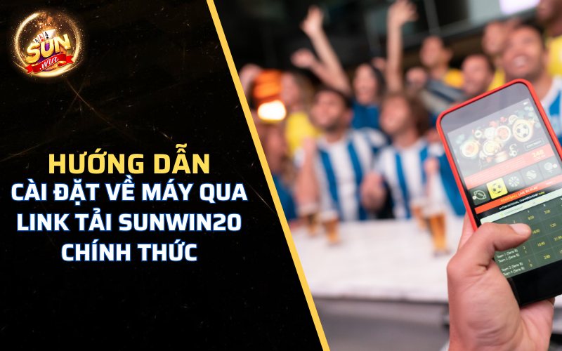 Hướng dẫn cài đặt về máy qua link tải Sunwin20 chính thức